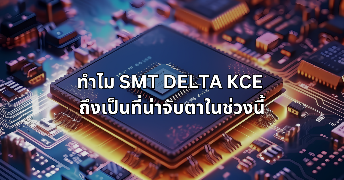 #5 ทำไมsmt delta kce ถึงเป็นที่น่าจับตาในช่วงนี้